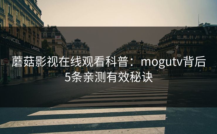 蘑菇影视在线观看科普:mogutv背后5条亲测有效秘诀