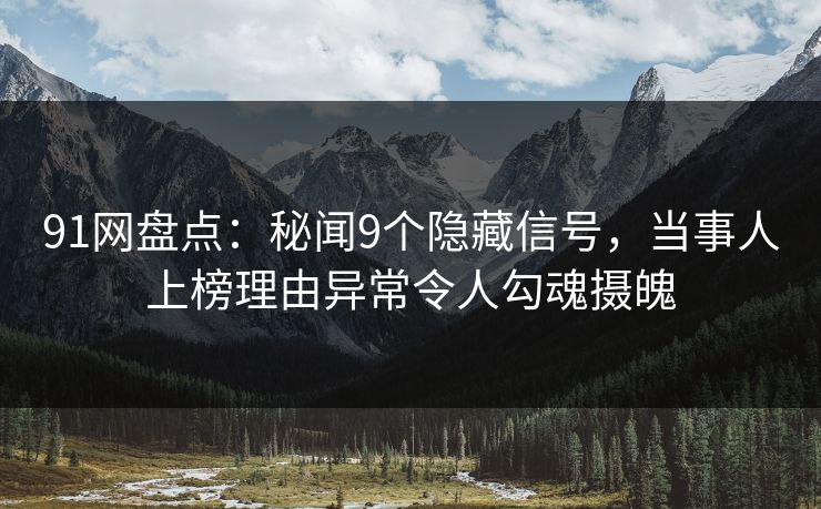 91网盘点：秘闻9个隐藏信号，当事人上榜理由异常令人勾魂摄魄