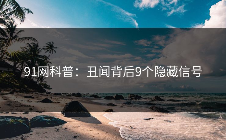 91网科普：丑闻背后9个隐藏信号