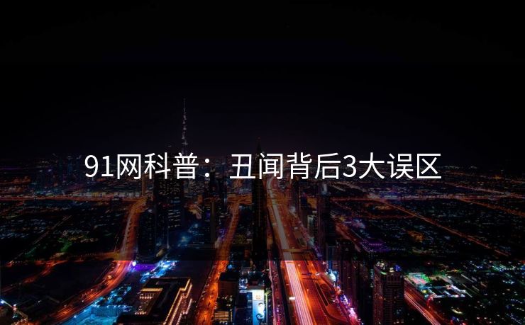 91网科普：丑闻背后3大误区