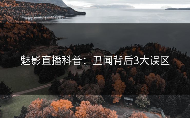 魅影直播科普：丑闻背后3大误区