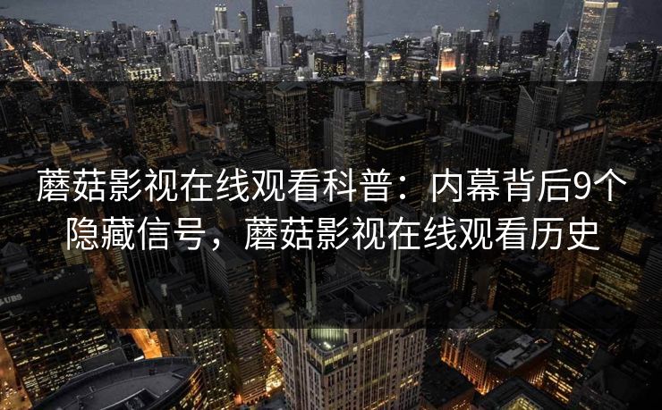 蘑菇影视在线观看科普:内幕背后9个隐藏信号,蘑菇影视在线观看历史 蘑菇影视在线观看科普:内幕背后9个隐藏信号,蘑菇影视在线观看历史