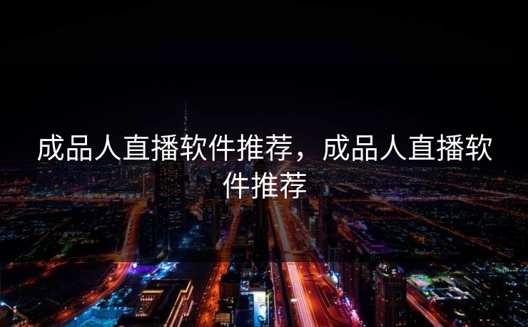成品人直播软件推荐，成品人直播软件推荐