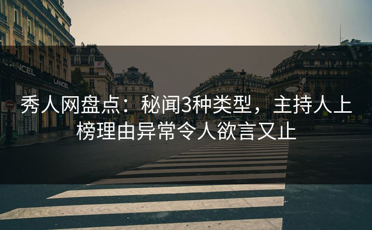 秀人网盘点：秘闻3种类型，主持人上榜理由异常令人欲言又止
