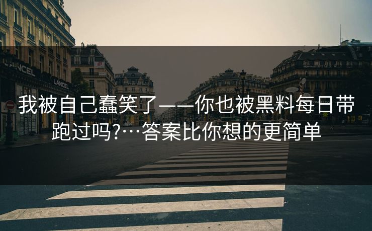 详细阅读:我被自己蠢笑了——你也被黑料每日带跑过吗?…答案比你想的更简单 我被自己蠢笑了——你也被黑料每日带跑过吗?…答案比你想的更简单