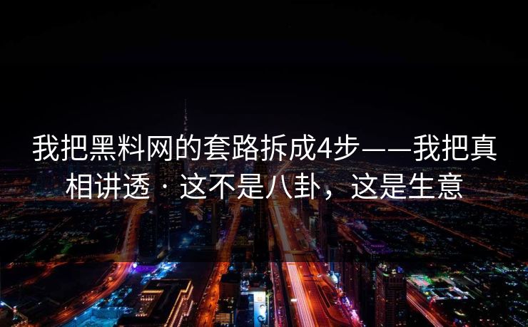 详细阅读:我把黑料网的套路拆成4步——我把真相讲透 · 这不是八卦,这是生意 我把黑料网的套路拆成4步——我把真相讲透 · 这不是八卦,这是生意