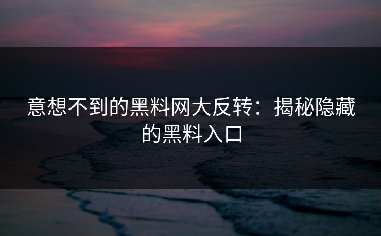 意想不到的黑料网大反转：揭秘隐藏的黑料入口